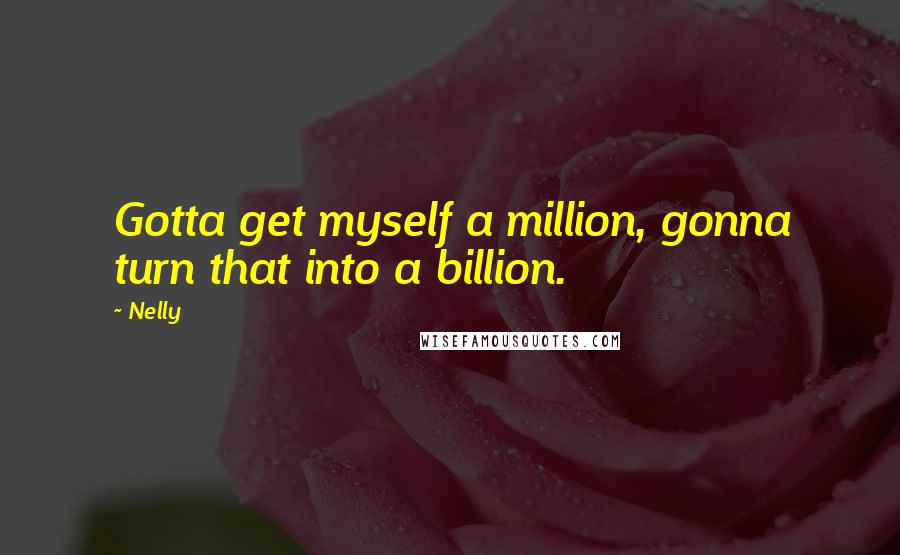 Nelly quotes: Gotta get myself a million, gonna turn that into a billion.