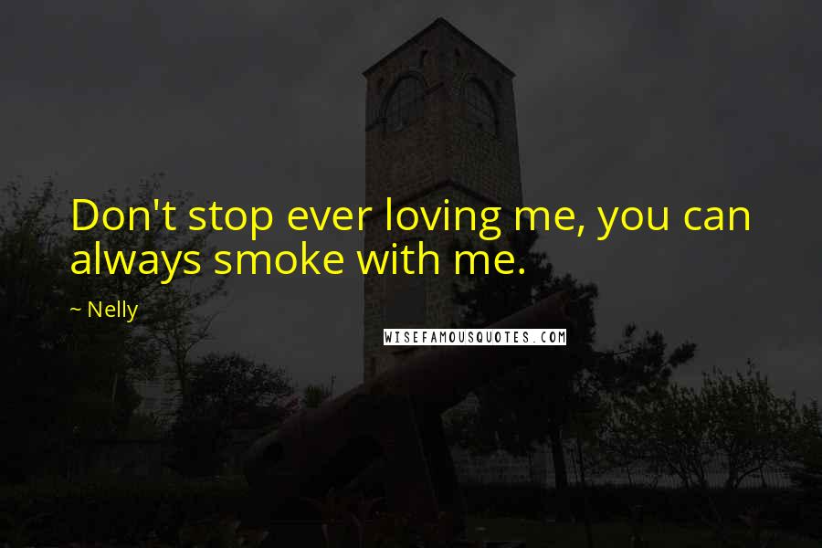 Nelly quotes: Don't stop ever loving me, you can always smoke with me.