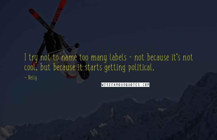 Nelly quotes: I try not to name too many labels - not because it's not cool, but because it starts getting political.