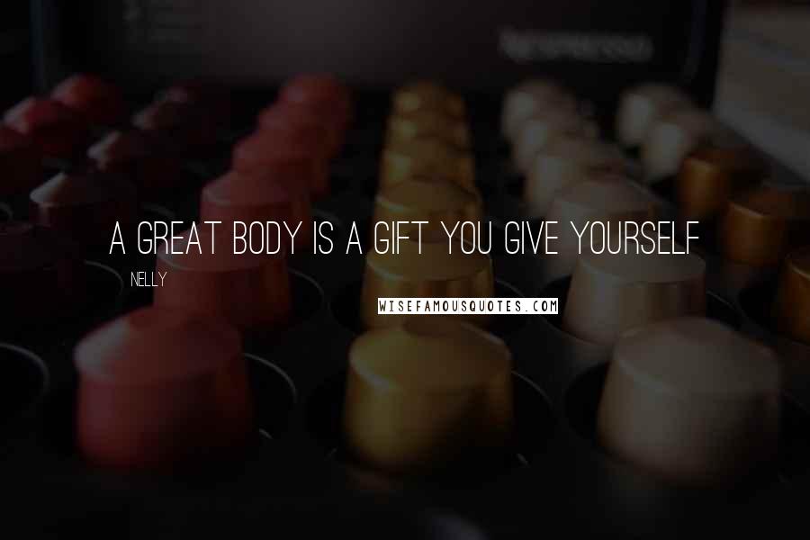 Nelly quotes: A great body is a gift you give yourself