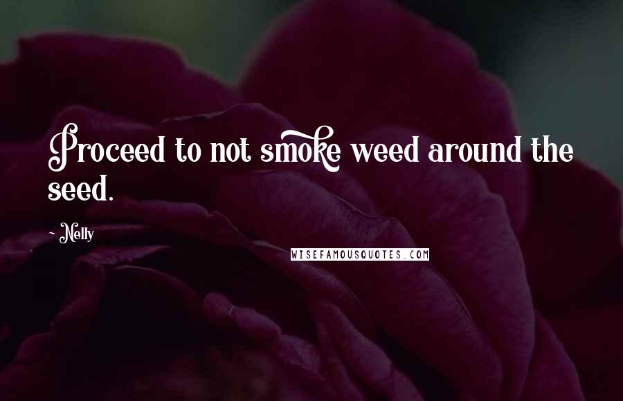 Nelly quotes: Proceed to not smoke weed around the seed.