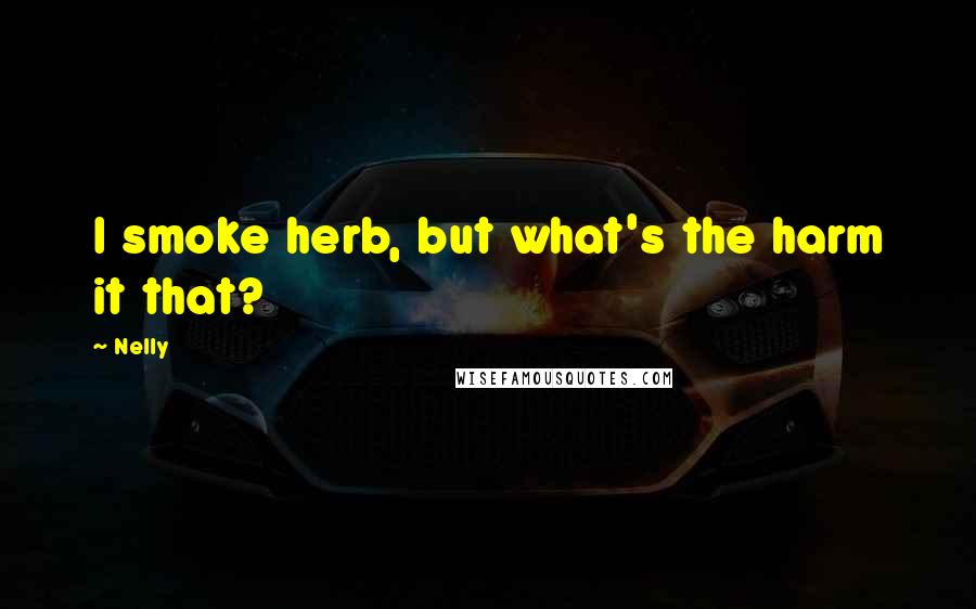 Nelly quotes: I smoke herb, but what's the harm it that?