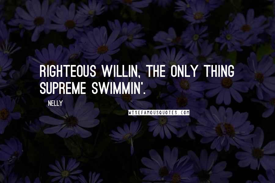 Nelly quotes: Righteous willin, the only thing supreme swimmin'.