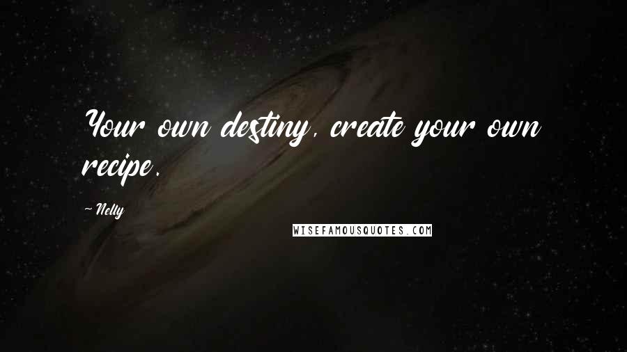 Nelly quotes: Your own destiny, create your own recipe.