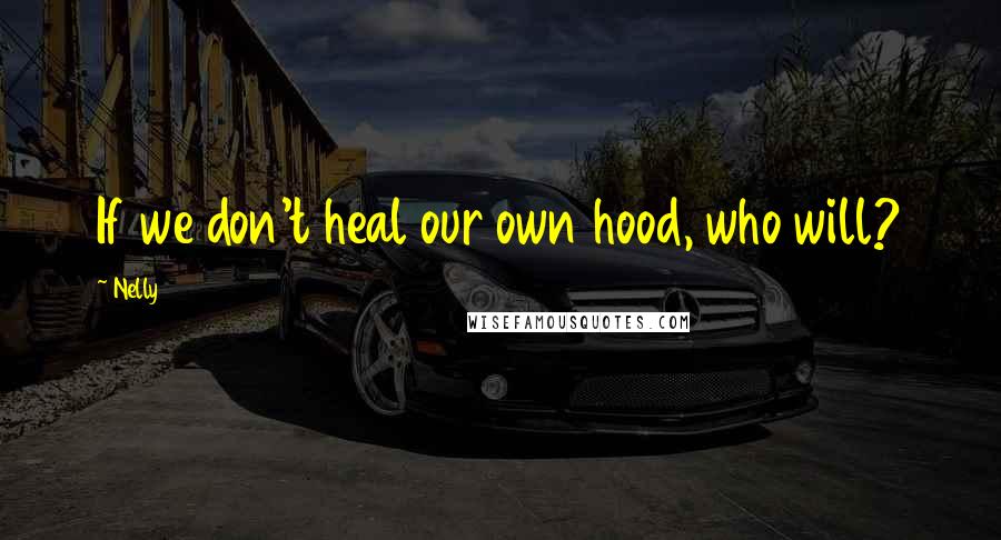 Nelly quotes: If we don't heal our own hood, who will?