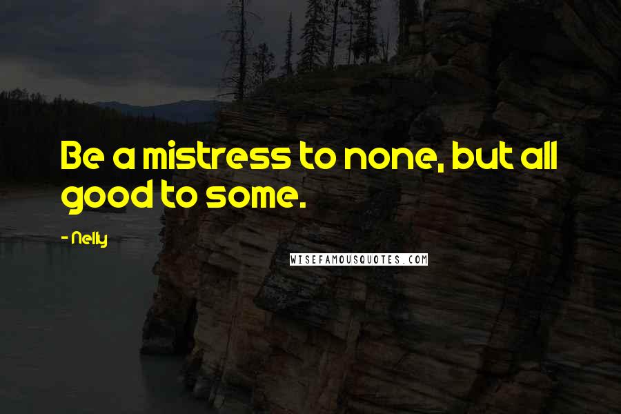 Nelly quotes: Be a mistress to none, but all good to some.