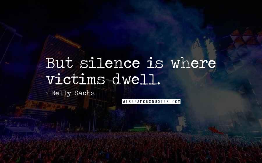 Nelly Sachs quotes: But silence is where victims dwell.