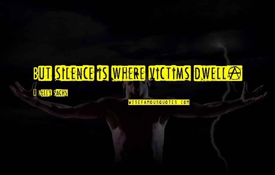 Nelly Sachs Quotes By Nelly Sachs: But silence is where victims dwell. Nelly Sachs Quotes By Nelly Sachs: But silence is where victims dwell.