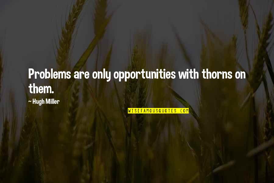 Nelly St Louie Quotes By Hugh Miller: Problems are only opportunities with thorns on them.