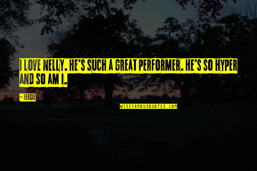 Nelly's Quotes By Fergie: I love Nelly. He's such a great performer.