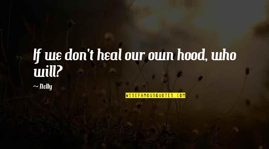 Nelly's Quotes By Nelly: If we don't heal our own hood, who