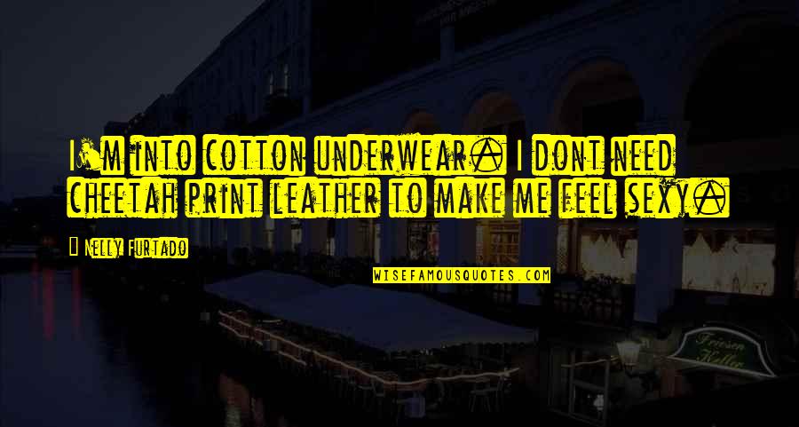 Nelly's Quotes By Nelly Furtado: I'm into cotton underwear. I dont need cheetah