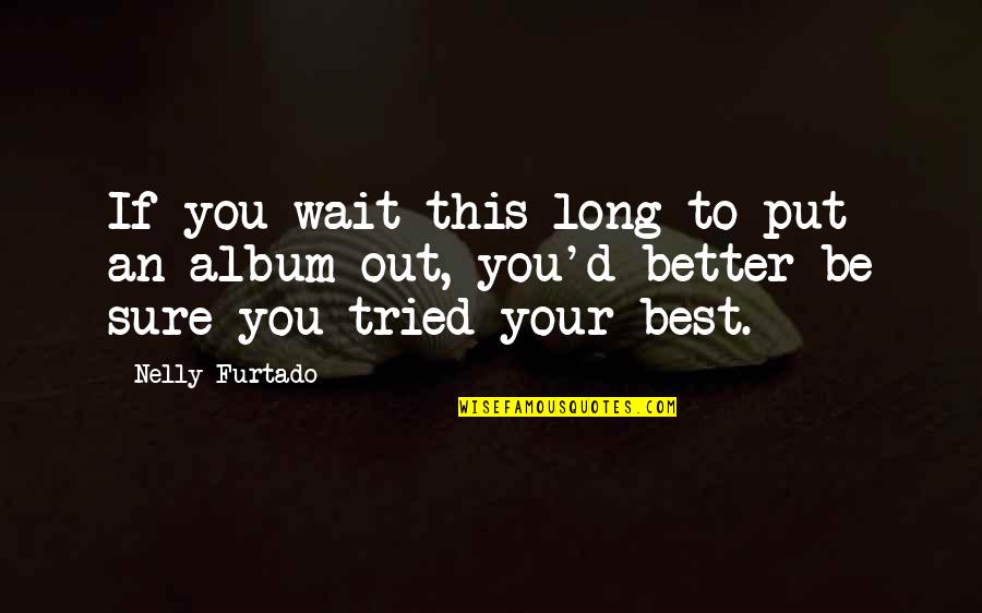 Nelly's Quotes By Nelly Furtado: If you wait this long to put an
