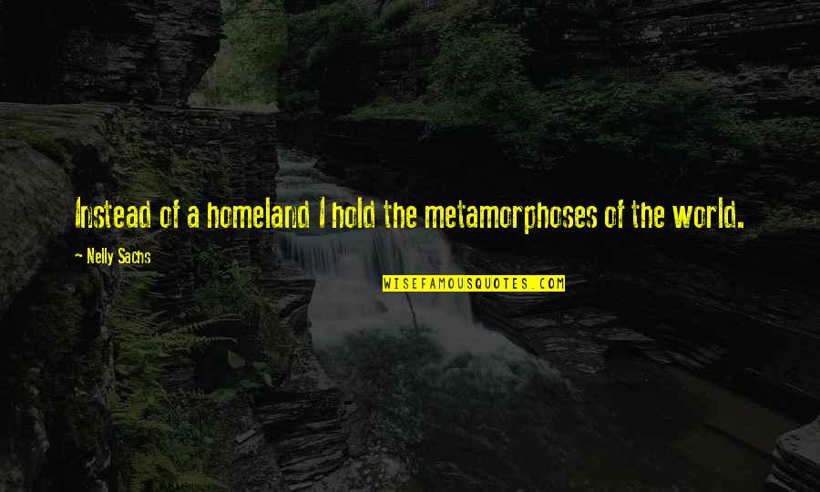 Nelly's Quotes By Nelly Sachs: Instead of a homeland I hold the metamorphoses