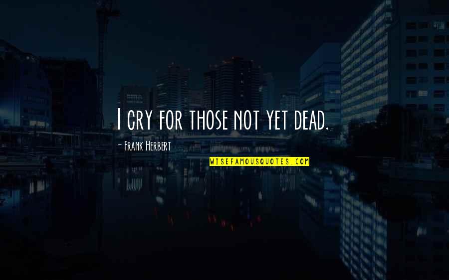 Nelmes Manalo Quotes By Frank Herbert: I cry for those not yet dead. Nelmes Manalo Quotes By Frank Herbert: I cry for those not yet dead.