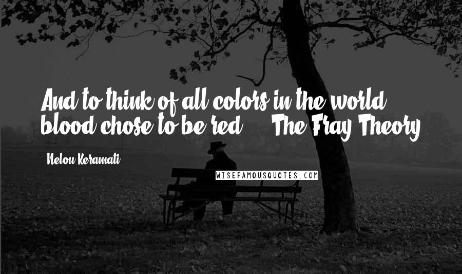 Nelou Keramati quotes: And to think of all colors in the world, blood chose to be red." ~ The Fray Theory