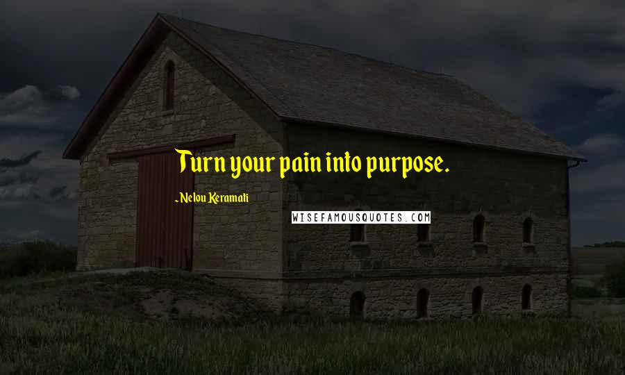 Nelou Keramati quotes: Turn your pain into purpose.