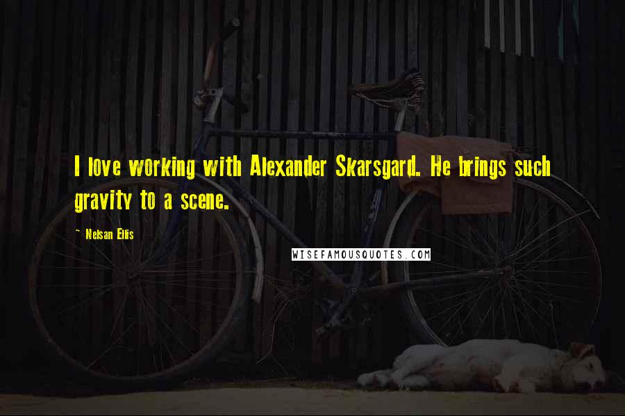 Nelsan Ellis quotes: I love working with Alexander Skarsgard. He brings such gravity to a scene.