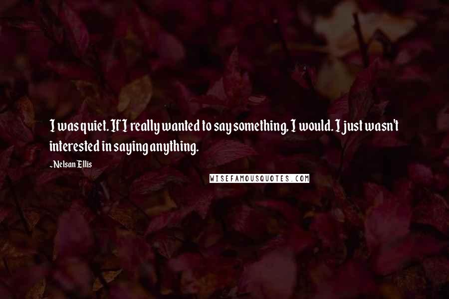 Nelsan Ellis quotes: I was quiet. If I really wanted to say something, I would. I just wasn't interested in saying anything.