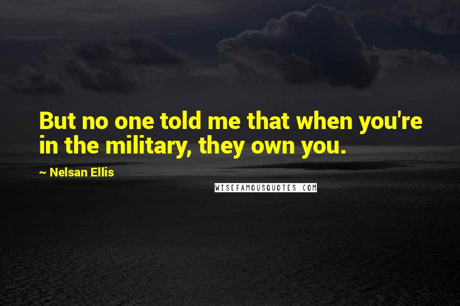 Nelsan Ellis quotes: But no one told me that when you're in the military, they own you.