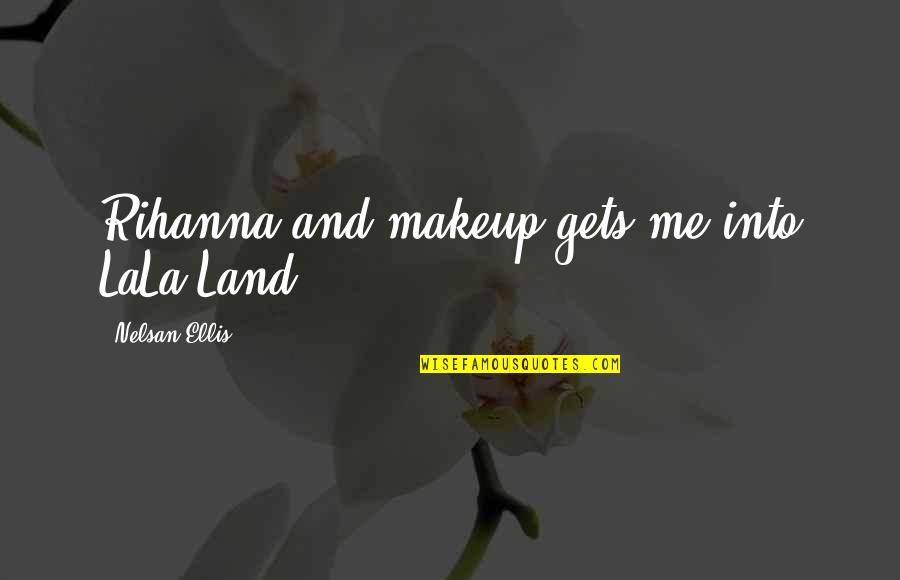 Nelsan Ellis Quotes By Nelsan Ellis: Rihanna and makeup gets me into LaLa Land.
