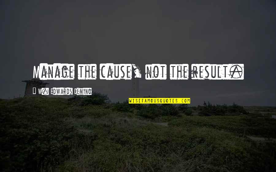 Nelsie Yang Quotes By W. Edwards Deming: Manage the cause, not the result.