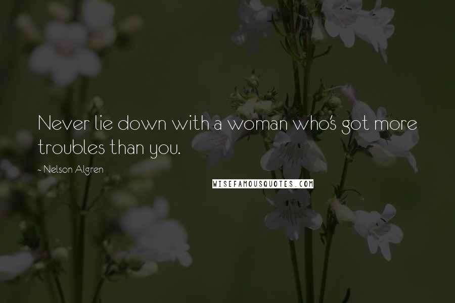 Nelson Algren quotes: Never lie down with a woman who's got more troubles than you.