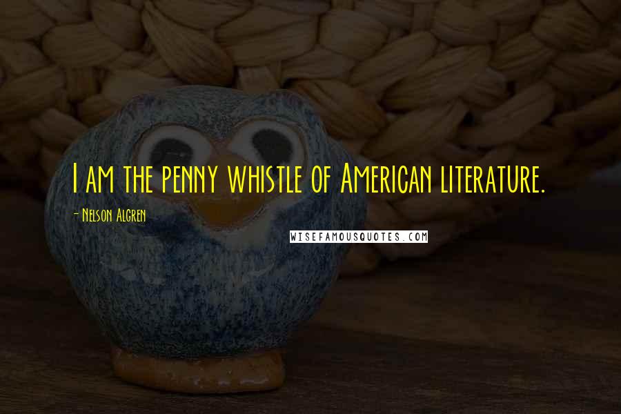 Nelson Algren quotes: I am the penny whistle of American literature.