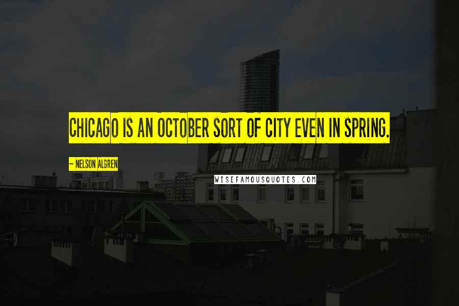 Nelson Algren quotes: Chicago is an October sort of city even in spring.