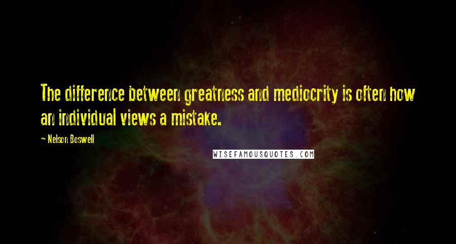 Nelson Boswell quotes: The difference between greatness and mediocrity is often how an individual views a mistake.