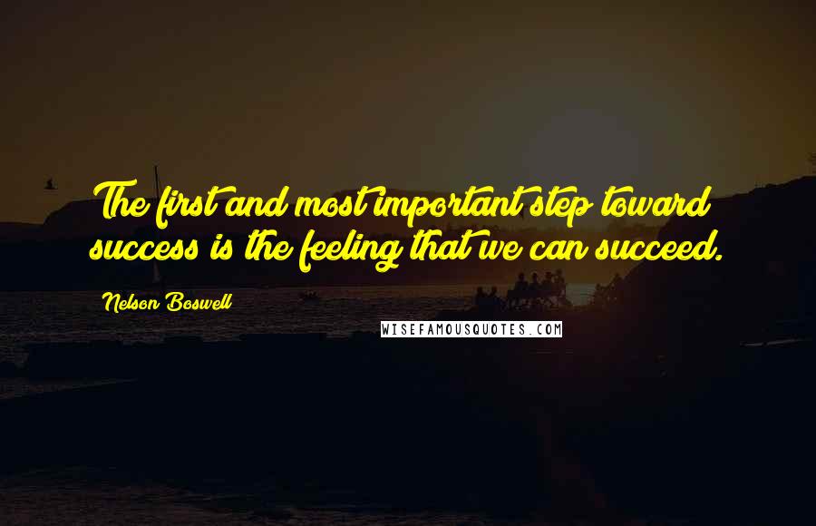 Nelson Boswell quotes: The first and most important step toward success is the feeling that we can succeed.