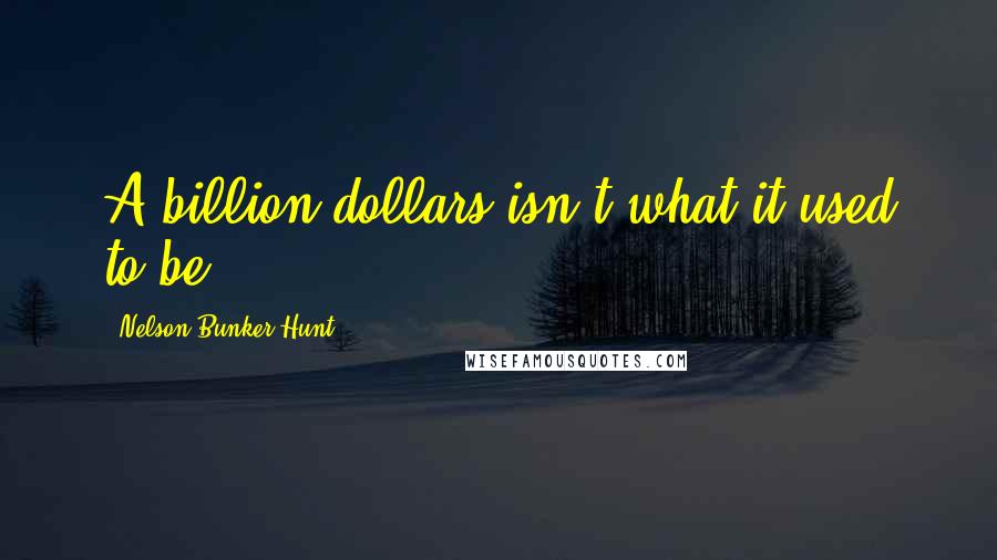 Nelson Bunker Hunt quotes: A billion dollars isn't what it used to be.