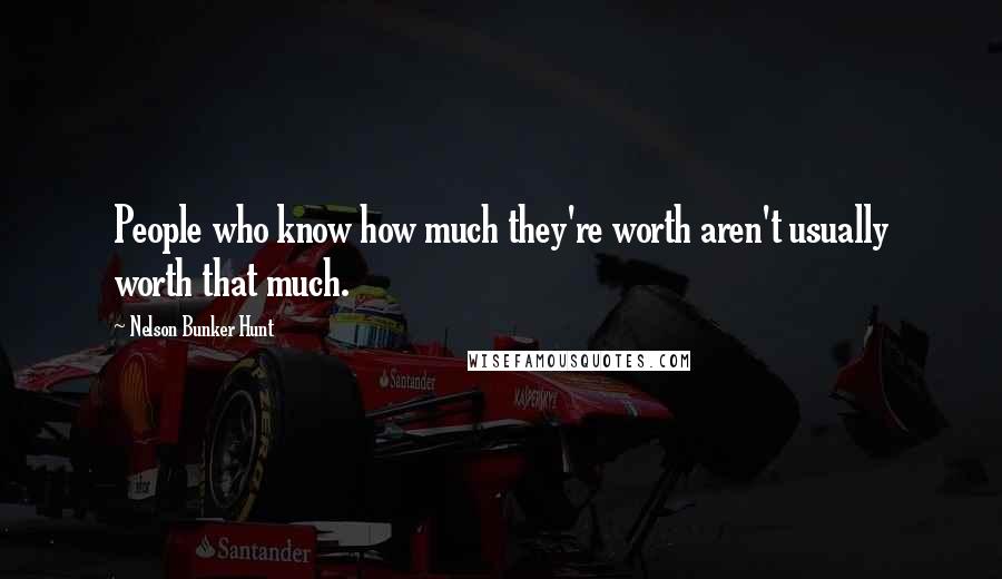 Nelson Bunker Hunt quotes: People who know how much they're worth aren't usually worth that much.