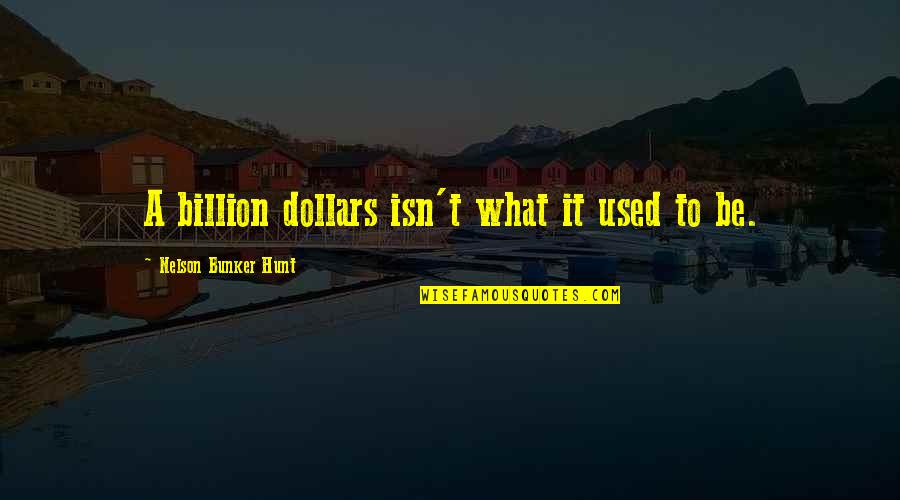 Nelson Bunker Hunt Quotes By Nelson Bunker Hunt: A billion dollars isn't what it used to Nelson Bunker Hunt Quotes By Nelson Bunker Hunt: A billion dollars isn't what it used to