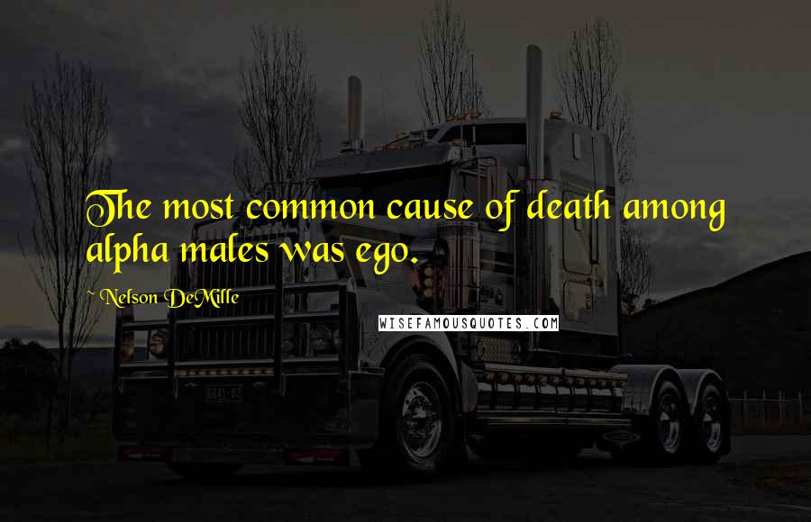 Nelson DeMille quotes: The most common cause of death among alpha males was ego.