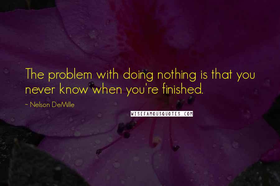 Nelson DeMille quotes: The problem with doing nothing is that you never know when you're finished.