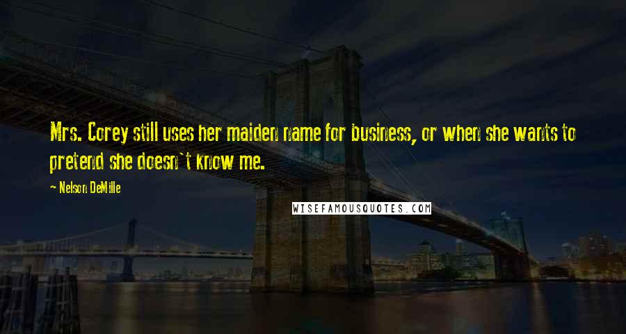 Nelson DeMille quotes: Mrs. Corey still uses her maiden name for business, or when she wants to pretend she doesn't know me.