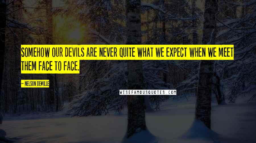 Nelson DeMille quotes: Somehow our devils are never quite what we expect when we meet them face to face.