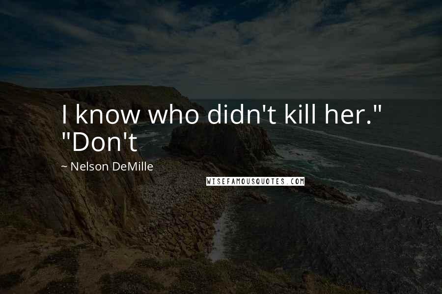 Nelson DeMille quotes: I know who didn't kill her." "Don't