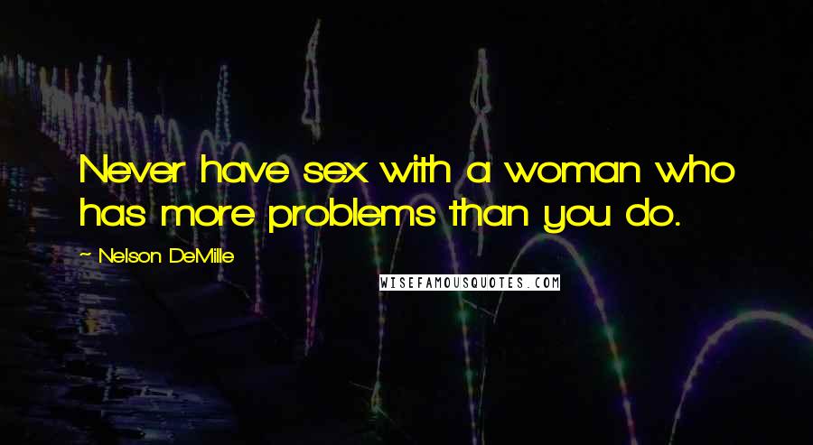 Nelson DeMille quotes: Never have sex with a woman who has more problems than you do.