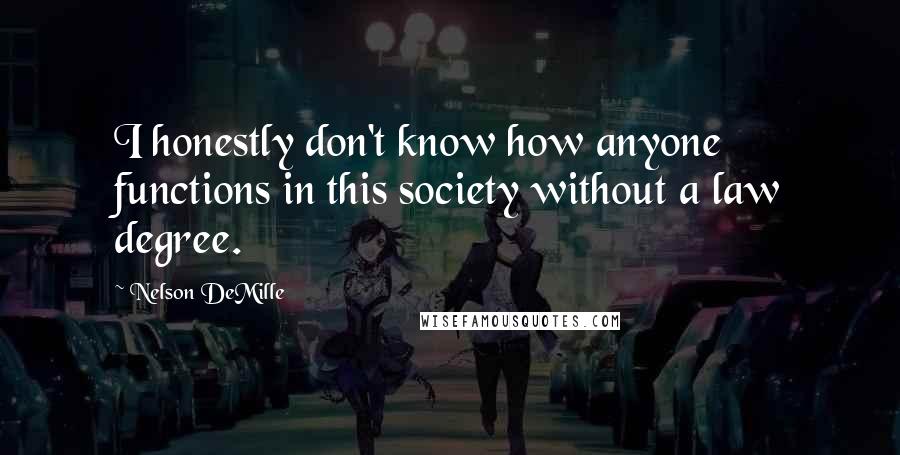 Nelson DeMille quotes: I honestly don't know how anyone functions in this society without a law degree.