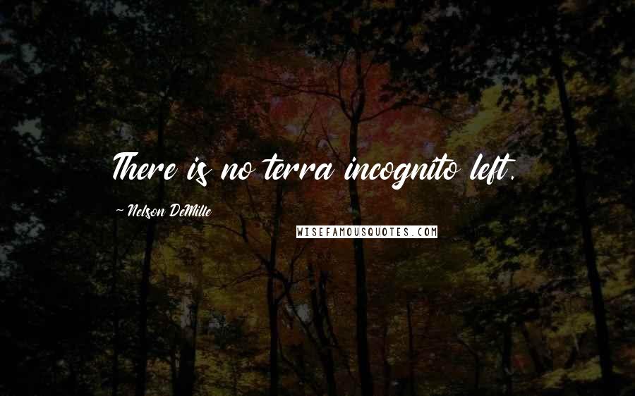 Nelson DeMille quotes: There is no terra incognito left.