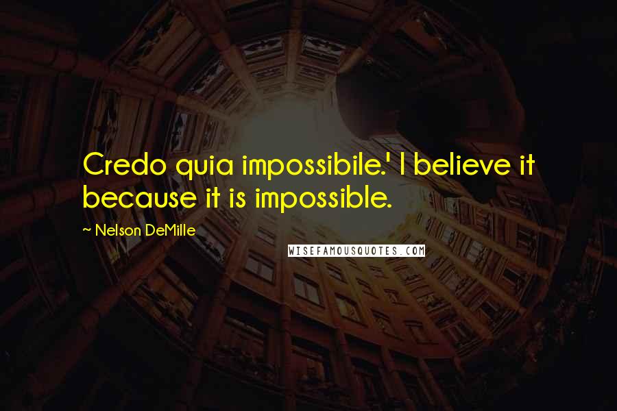 Nelson DeMille quotes: Credo quia impossibile.' I believe it because it is impossible.