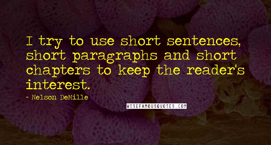 Nelson DeMille quotes: I try to use short sentences, short paragraphs and short chapters to keep the reader's interest.