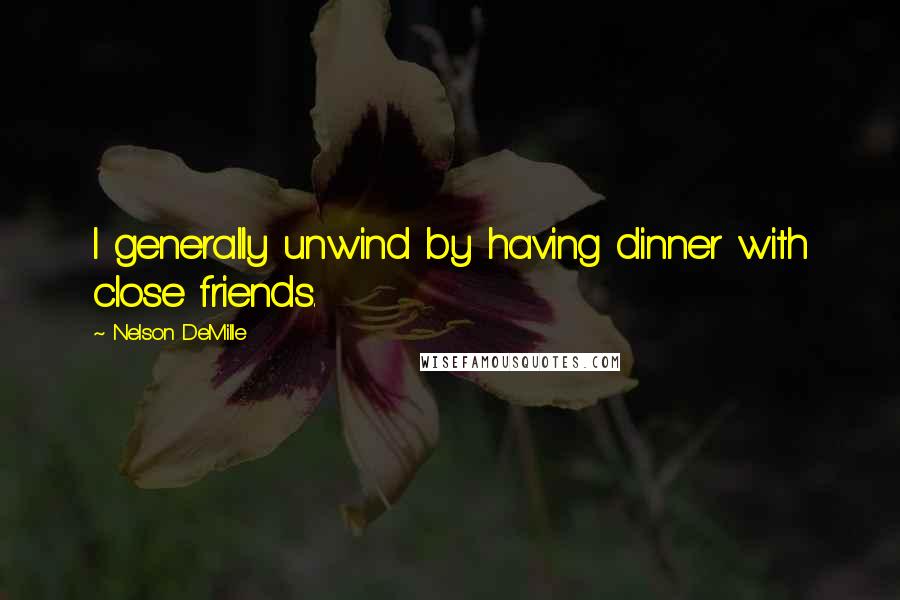 Nelson DeMille quotes: I generally unwind by having dinner with close friends.