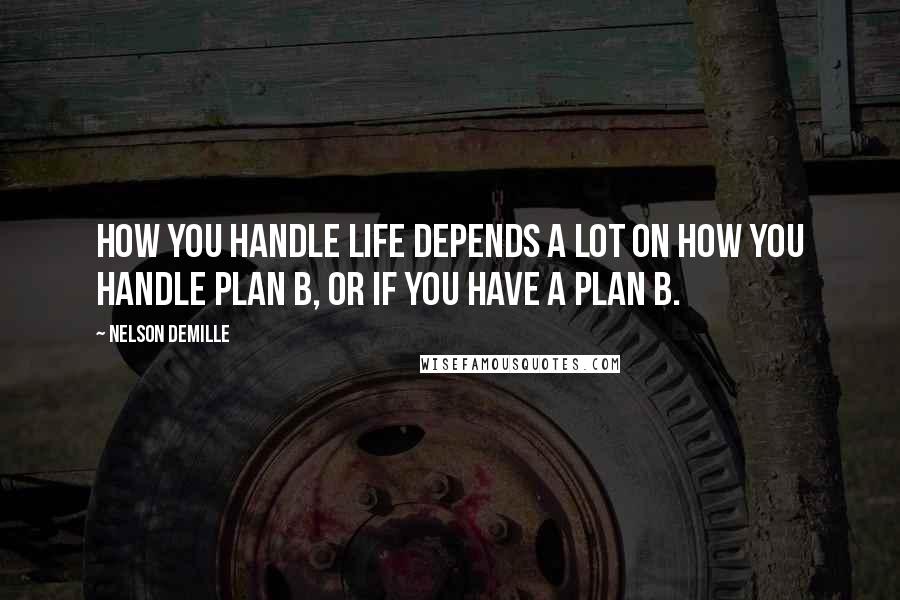 Nelson DeMille quotes: How you handle life depends a lot on how you handle plan B, or if you have a plan B.