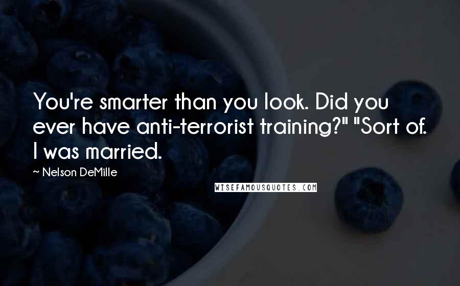 Nelson DeMille quotes: You're smarter than you look. Did you ever have anti-terrorist training?" "Sort of. I was married.