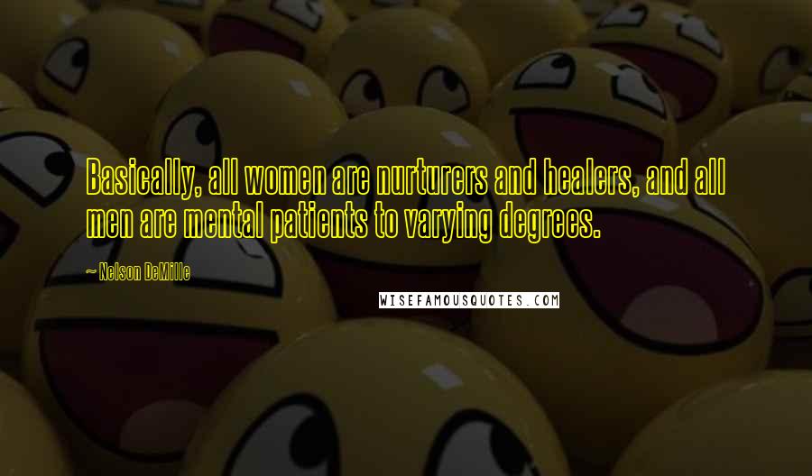 Nelson DeMille quotes: Basically, all women are nurturers and healers, and all men are mental patients to varying degrees.