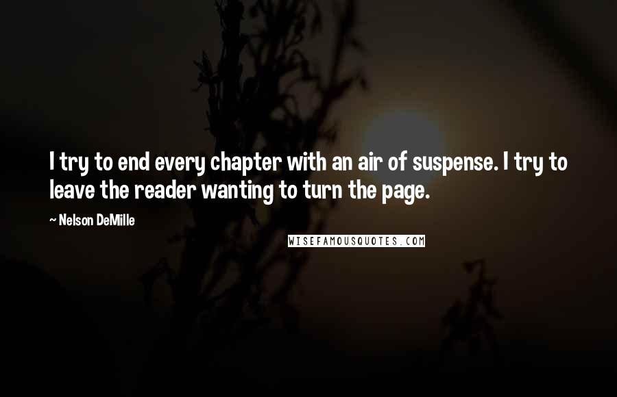 Nelson DeMille quotes: I try to end every chapter with an air of suspense. I try to leave the reader wanting to turn the page.