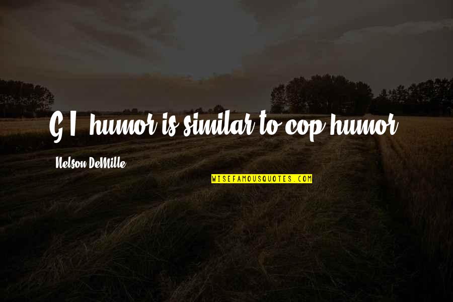 Nelson Demille Quotes By Nelson DeMille: G.I. humor is similar to cop humor. Nelson Demille Quotes By Nelson DeMille: G.I. humor is similar to cop humor.